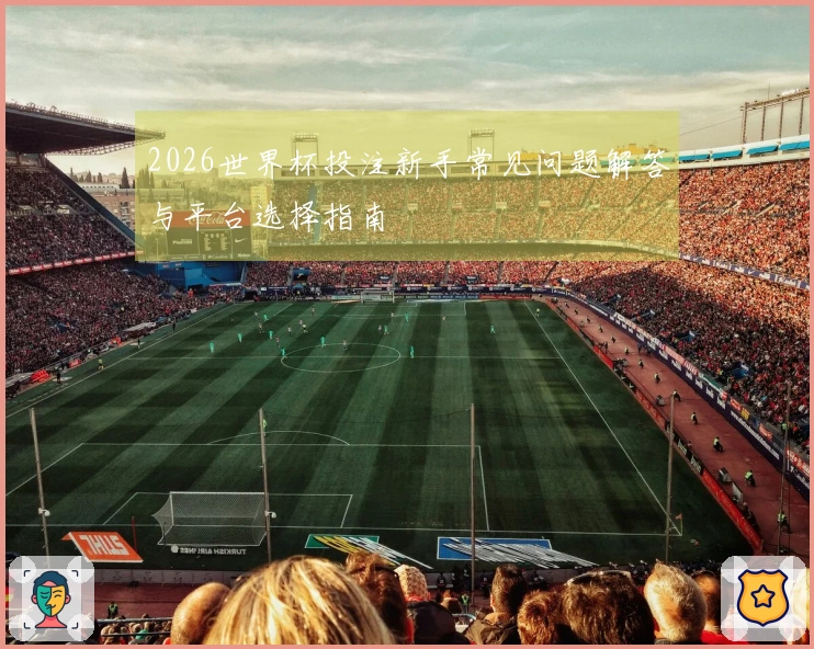 2026世界杯投注新手常见问题解答与平台选择指南